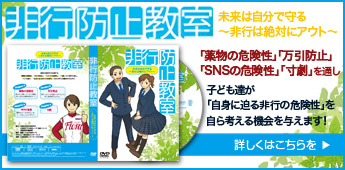 未来は自分で守る！指導DVD「非行防止教室」無償頒布中